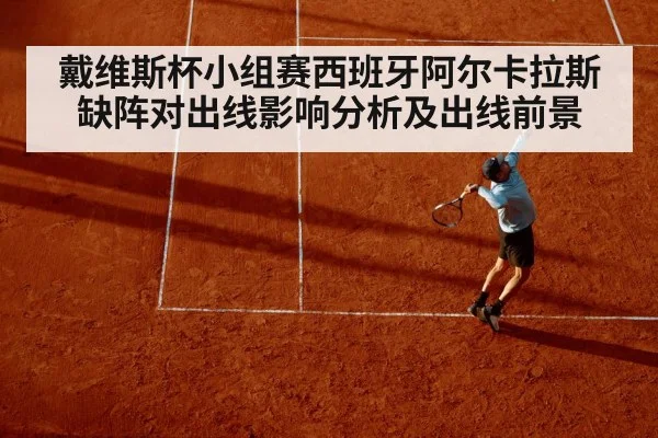 戴维斯杯小组赛西班牙阿尔卡拉斯缺阵对出线影响分析及出线前景 | kaiyun